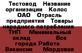 Тестовод › Название организации ­ Колос-3, ОАО › Отрасль предприятия ­ Товары народного потребления (ТНП) › Минимальный оклад ­ 20 000 - Все города Работа » Вакансии   . Мордовия респ.